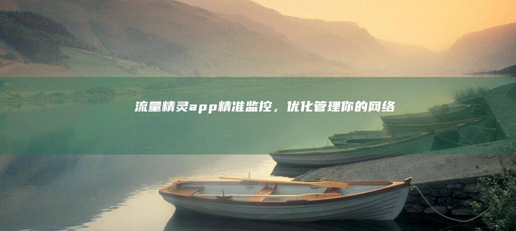 流量精灵app：精准监控，优化管理你的网络流量！