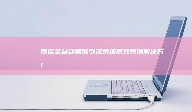 智能全自动精准引流系统：高效营销解决方案