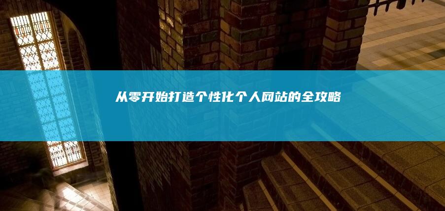 从零开始：打造个性化个人网站的全攻略