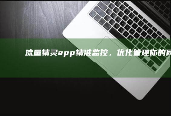 流量精灵app：精准监控，优化管理你的网络流量！